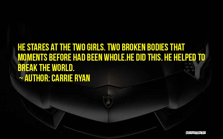 Carrie Ryan Quotes: He Stares At The Two Girls. Two Broken Bodies That Moments Before Had Been Whole.he Did This. He Helped To