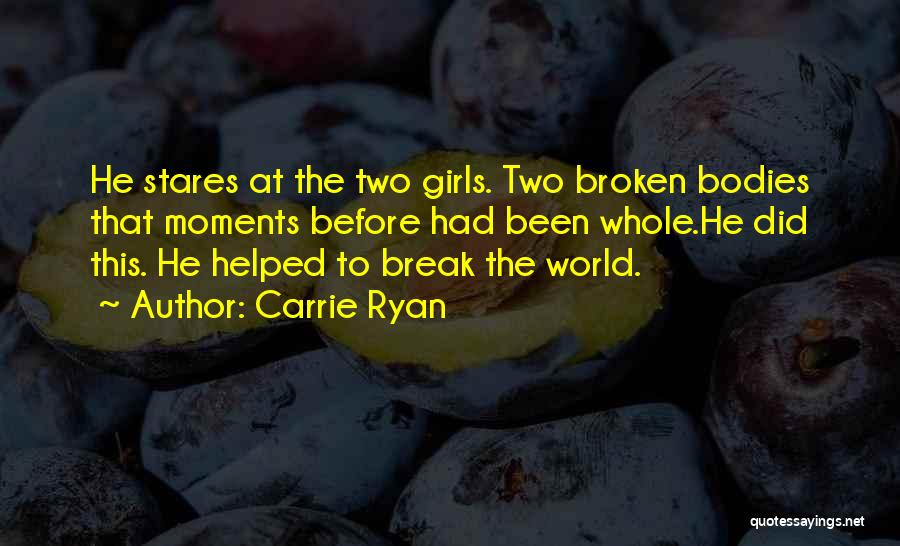 Carrie Ryan Quotes: He Stares At The Two Girls. Two Broken Bodies That Moments Before Had Been Whole.he Did This. He Helped To