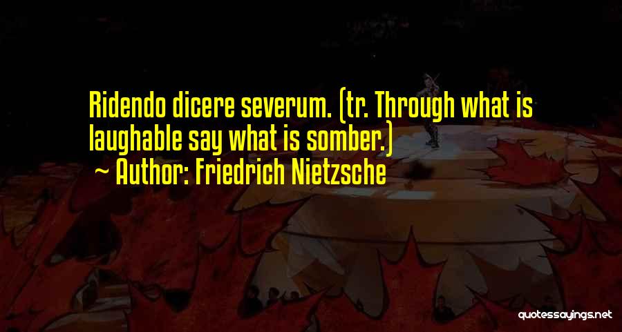 Friedrich Nietzsche Quotes: Ridendo Dicere Severum. (tr. Through What Is Laughable Say What Is Somber.)