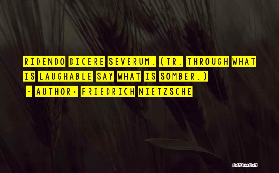 Friedrich Nietzsche Quotes: Ridendo Dicere Severum. (tr. Through What Is Laughable Say What Is Somber.)