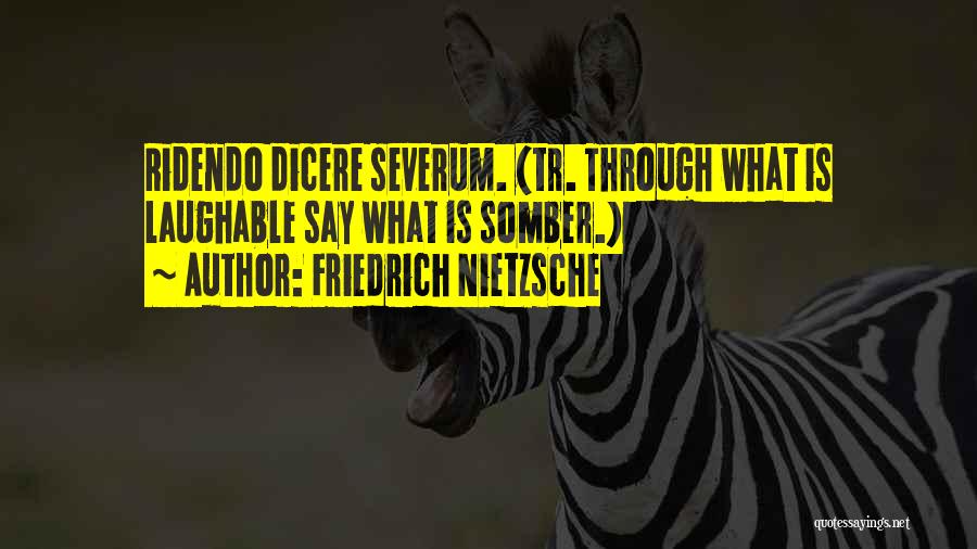 Friedrich Nietzsche Quotes: Ridendo Dicere Severum. (tr. Through What Is Laughable Say What Is Somber.)