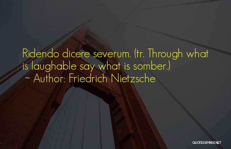 Friedrich Nietzsche Quotes: Ridendo Dicere Severum. (tr. Through What Is Laughable Say What Is Somber.)