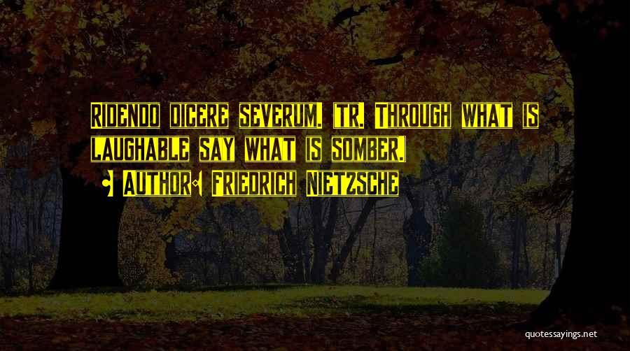 Friedrich Nietzsche Quotes: Ridendo Dicere Severum. (tr. Through What Is Laughable Say What Is Somber.)