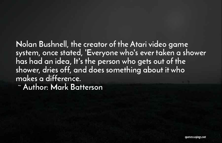 Mark Batterson Quotes: Nolan Bushnell, The Creator Of The Atari Video Game System, Once Stated, 'everyone Who's Ever Taken A Shower Has Had