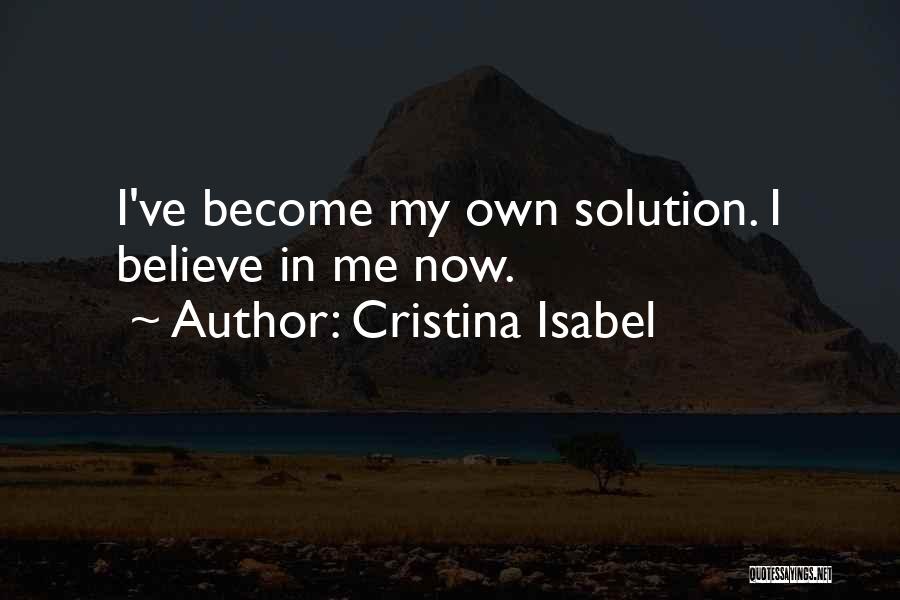 Cristina Isabel Quotes: I've Become My Own Solution. I Believe In Me Now.