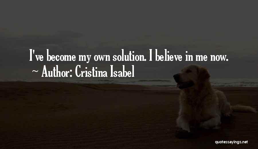 Cristina Isabel Quotes: I've Become My Own Solution. I Believe In Me Now.