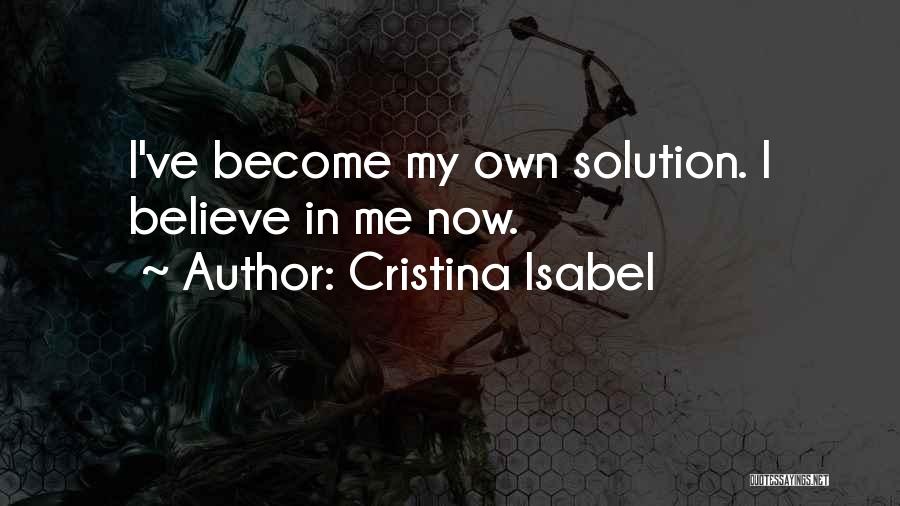 Cristina Isabel Quotes: I've Become My Own Solution. I Believe In Me Now.