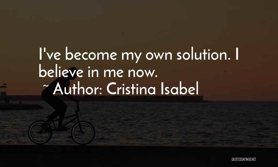 Cristina Isabel Quotes: I've Become My Own Solution. I Believe In Me Now.