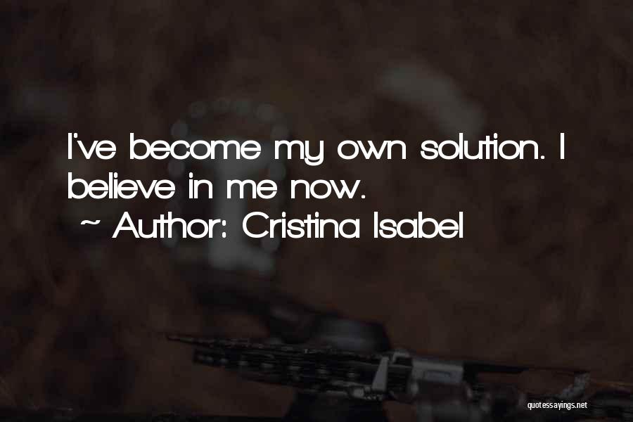 Cristina Isabel Quotes: I've Become My Own Solution. I Believe In Me Now.