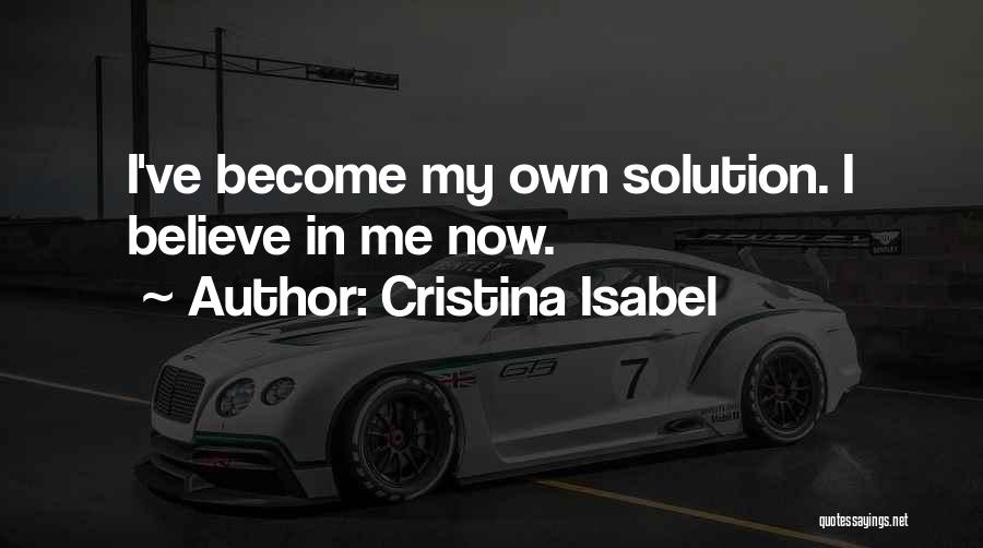 Cristina Isabel Quotes: I've Become My Own Solution. I Believe In Me Now.
