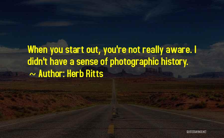 Herb Ritts Quotes: When You Start Out, You're Not Really Aware. I Didn't Have A Sense Of Photographic History.