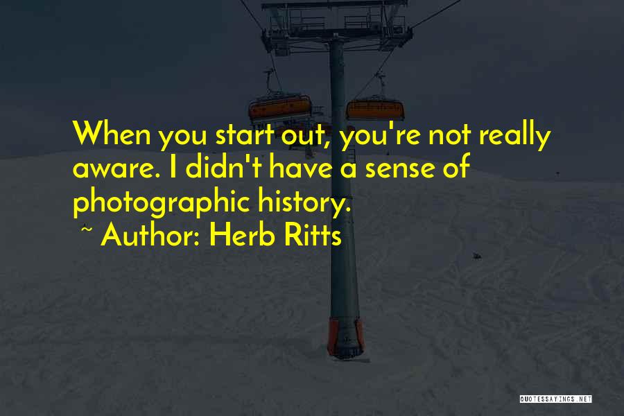 Herb Ritts Quotes: When You Start Out, You're Not Really Aware. I Didn't Have A Sense Of Photographic History.