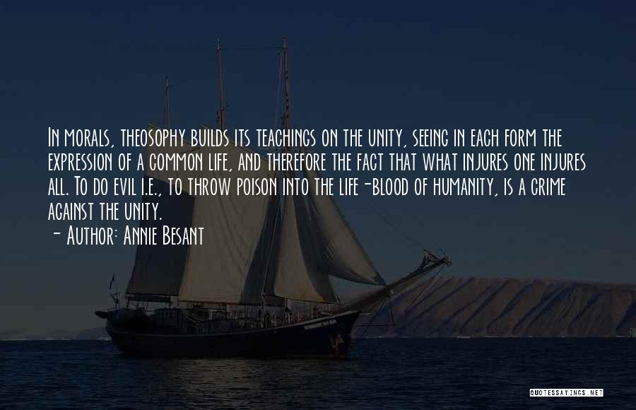 Annie Besant Quotes: In Morals, Theosophy Builds Its Teachings On The Unity, Seeing In Each Form The Expression Of A Common Life, And