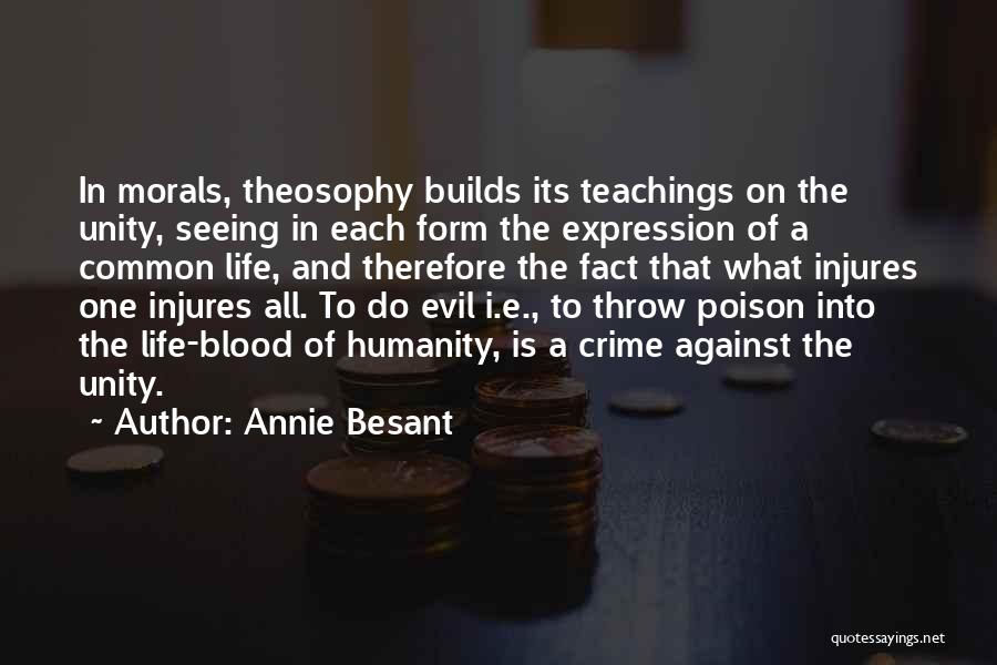 Annie Besant Quotes: In Morals, Theosophy Builds Its Teachings On The Unity, Seeing In Each Form The Expression Of A Common Life, And