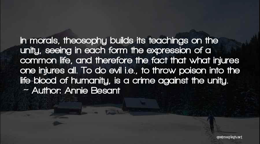 Annie Besant Quotes: In Morals, Theosophy Builds Its Teachings On The Unity, Seeing In Each Form The Expression Of A Common Life, And