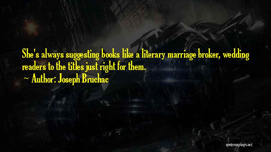 Joseph Bruchac Quotes: She's Always Suggesting Books Like A Literary Marriage Broker, Wedding Readers To The Titles Just Right For Them.