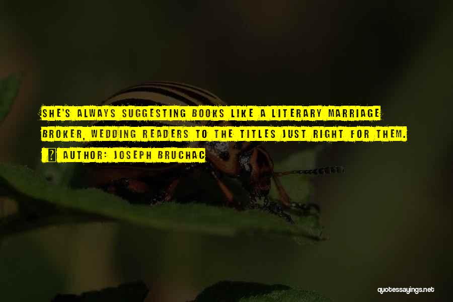 Joseph Bruchac Quotes: She's Always Suggesting Books Like A Literary Marriage Broker, Wedding Readers To The Titles Just Right For Them.
