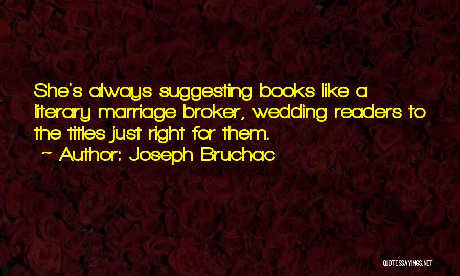 Joseph Bruchac Quotes: She's Always Suggesting Books Like A Literary Marriage Broker, Wedding Readers To The Titles Just Right For Them.