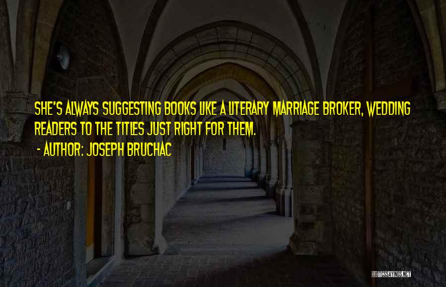 Joseph Bruchac Quotes: She's Always Suggesting Books Like A Literary Marriage Broker, Wedding Readers To The Titles Just Right For Them.