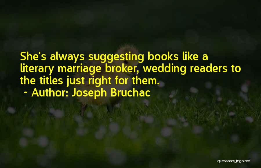 Joseph Bruchac Quotes: She's Always Suggesting Books Like A Literary Marriage Broker, Wedding Readers To The Titles Just Right For Them.
