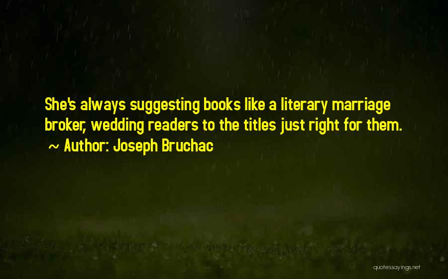 Joseph Bruchac Quotes: She's Always Suggesting Books Like A Literary Marriage Broker, Wedding Readers To The Titles Just Right For Them.
