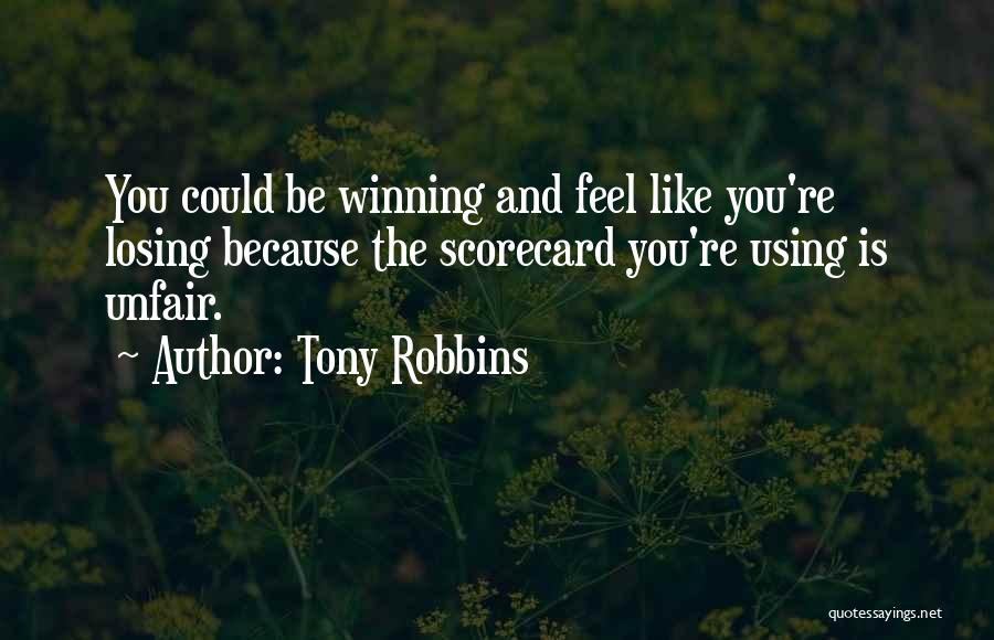 Tony Robbins Quotes: You Could Be Winning And Feel Like You're Losing Because The Scorecard You're Using Is Unfair.