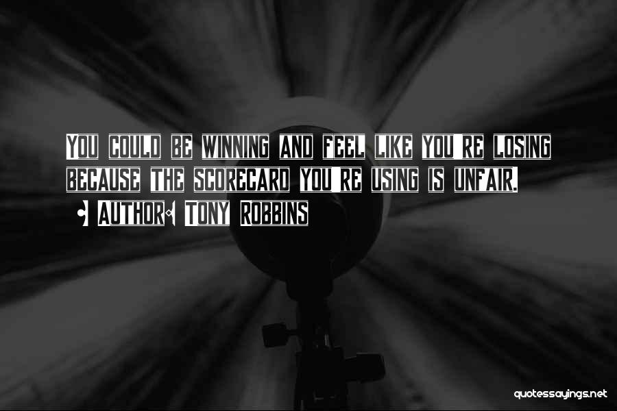 Tony Robbins Quotes: You Could Be Winning And Feel Like You're Losing Because The Scorecard You're Using Is Unfair.
