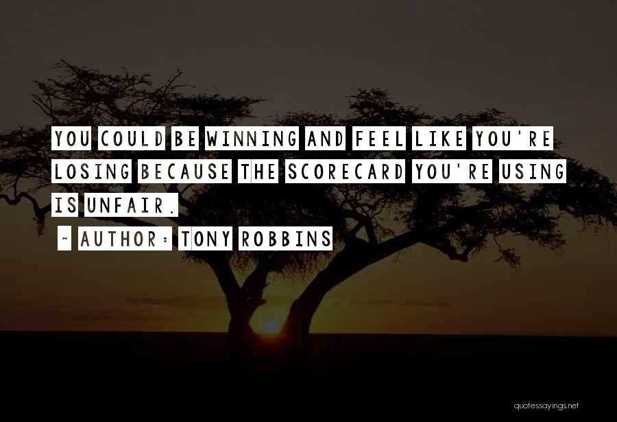 Tony Robbins Quotes: You Could Be Winning And Feel Like You're Losing Because The Scorecard You're Using Is Unfair.