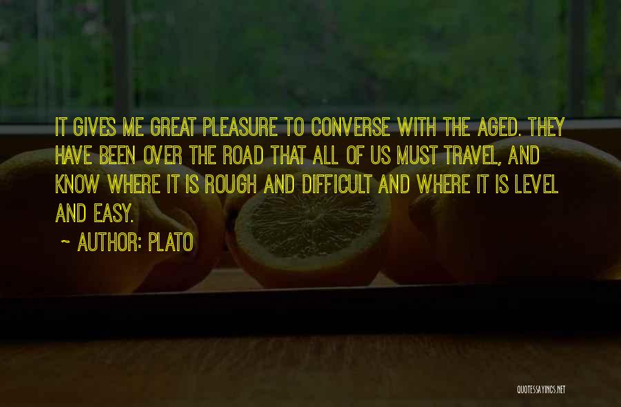 Plato Quotes: It Gives Me Great Pleasure To Converse With The Aged. They Have Been Over The Road That All Of Us