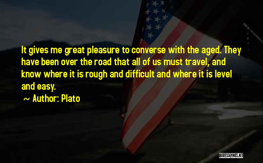 Plato Quotes: It Gives Me Great Pleasure To Converse With The Aged. They Have Been Over The Road That All Of Us