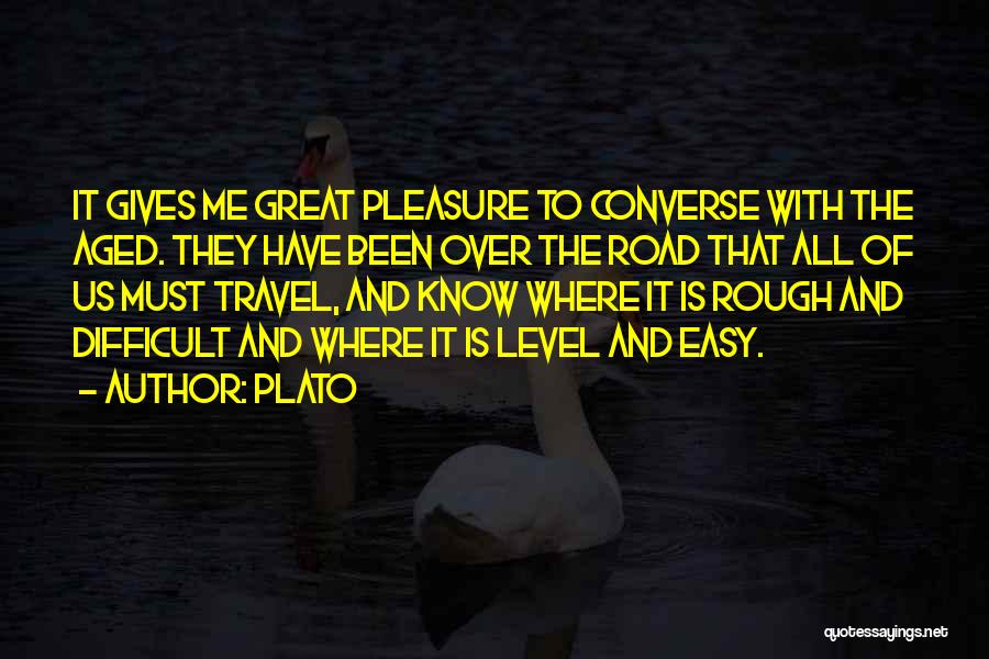 Plato Quotes: It Gives Me Great Pleasure To Converse With The Aged. They Have Been Over The Road That All Of Us