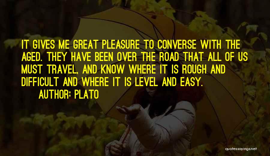 Plato Quotes: It Gives Me Great Pleasure To Converse With The Aged. They Have Been Over The Road That All Of Us