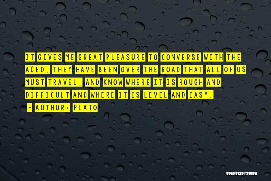 Plato Quotes: It Gives Me Great Pleasure To Converse With The Aged. They Have Been Over The Road That All Of Us