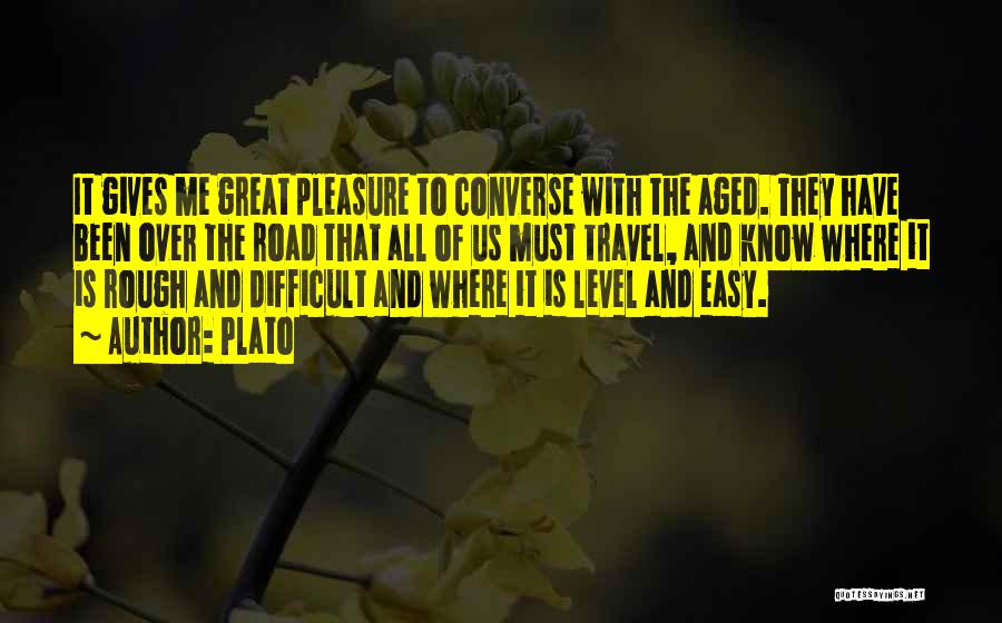 Plato Quotes: It Gives Me Great Pleasure To Converse With The Aged. They Have Been Over The Road That All Of Us