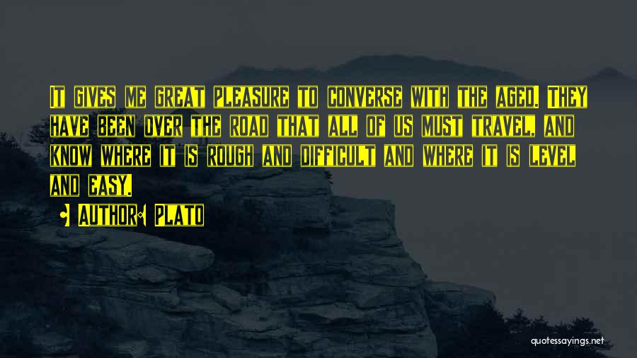 Plato Quotes: It Gives Me Great Pleasure To Converse With The Aged. They Have Been Over The Road That All Of Us