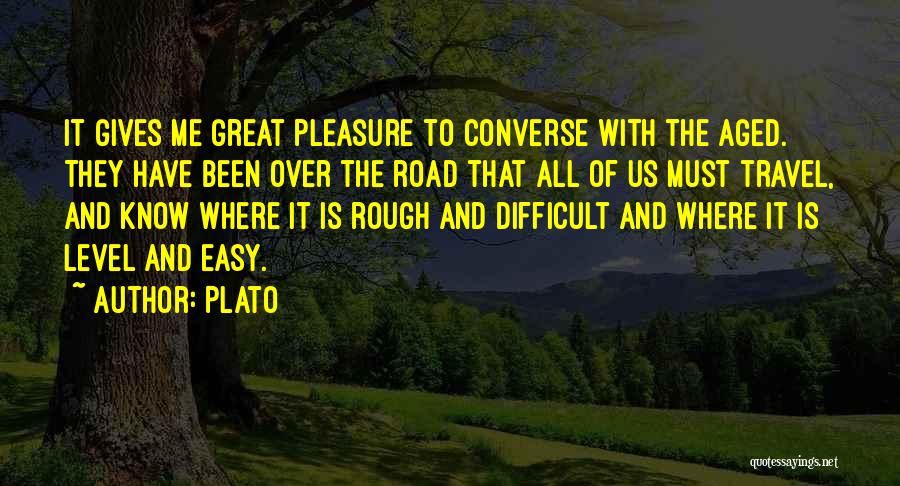 Plato Quotes: It Gives Me Great Pleasure To Converse With The Aged. They Have Been Over The Road That All Of Us