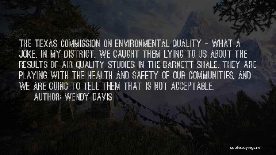 Wendy Davis Quotes: The Texas Commission On Environmental Quality - What A Joke. In My District, We Caught Them Lying To Us About