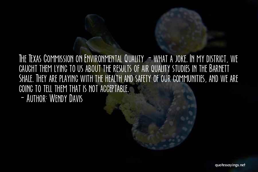 Wendy Davis Quotes: The Texas Commission On Environmental Quality - What A Joke. In My District, We Caught Them Lying To Us About