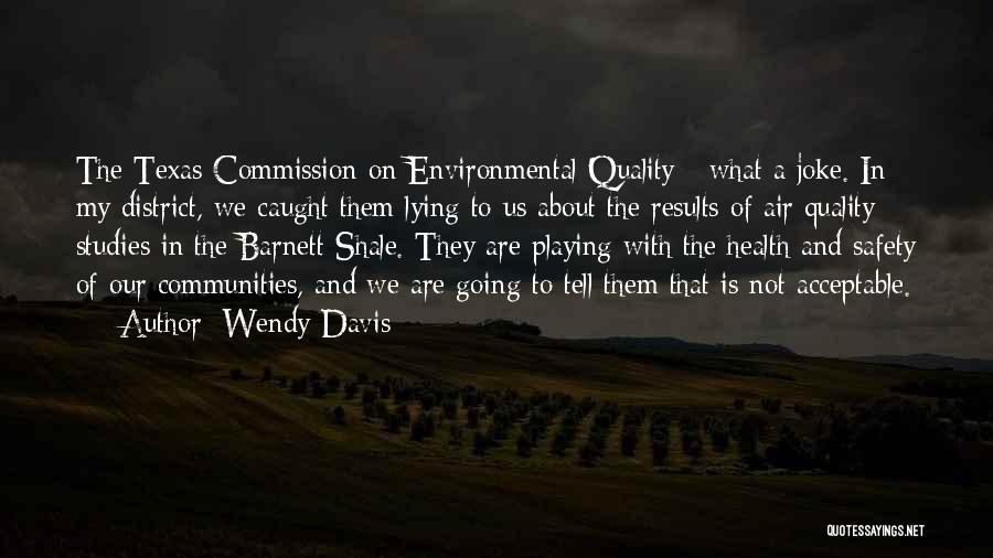 Wendy Davis Quotes: The Texas Commission On Environmental Quality - What A Joke. In My District, We Caught Them Lying To Us About