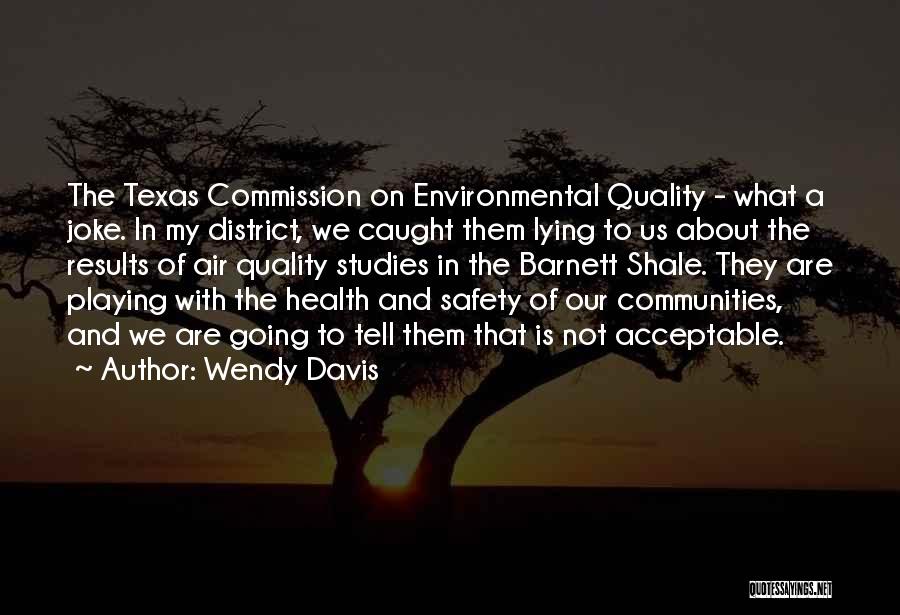 Wendy Davis Quotes: The Texas Commission On Environmental Quality - What A Joke. In My District, We Caught Them Lying To Us About