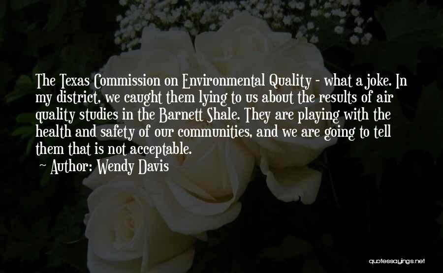 Wendy Davis Quotes: The Texas Commission On Environmental Quality - What A Joke. In My District, We Caught Them Lying To Us About