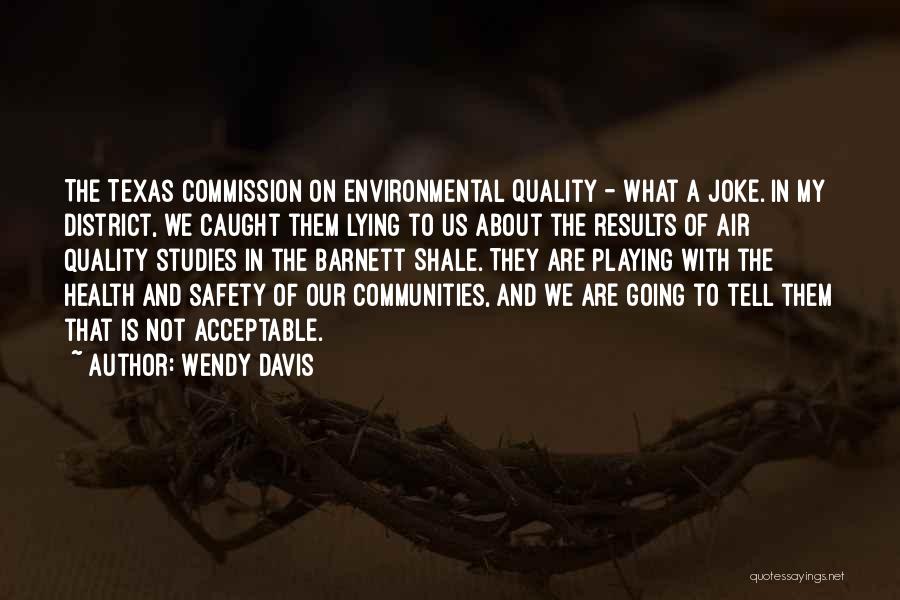 Wendy Davis Quotes: The Texas Commission On Environmental Quality - What A Joke. In My District, We Caught Them Lying To Us About