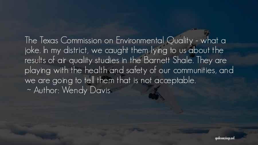 Wendy Davis Quotes: The Texas Commission On Environmental Quality - What A Joke. In My District, We Caught Them Lying To Us About