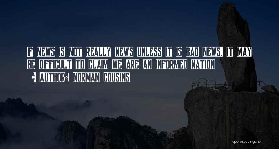 Norman Cousins Quotes: If News Is Not Really News Unless It Is Bad News, It May Be Difficult To Claim We Are An