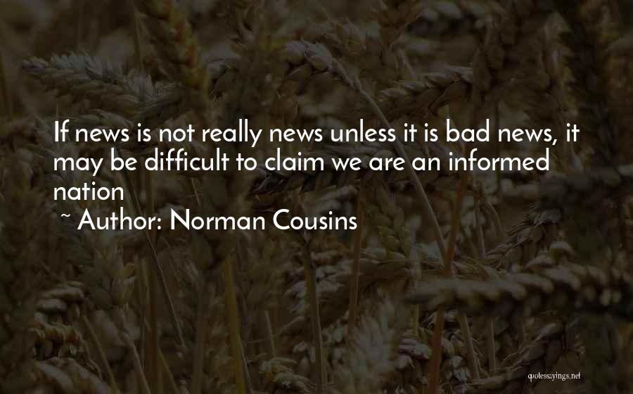 Norman Cousins Quotes: If News Is Not Really News Unless It Is Bad News, It May Be Difficult To Claim We Are An