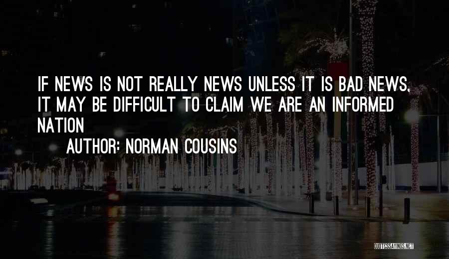 Norman Cousins Quotes: If News Is Not Really News Unless It Is Bad News, It May Be Difficult To Claim We Are An