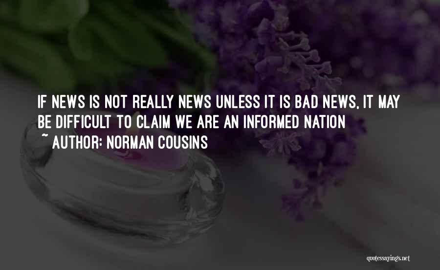 Norman Cousins Quotes: If News Is Not Really News Unless It Is Bad News, It May Be Difficult To Claim We Are An