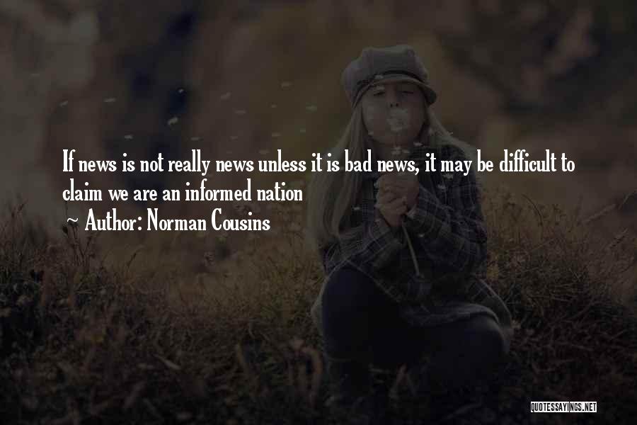 Norman Cousins Quotes: If News Is Not Really News Unless It Is Bad News, It May Be Difficult To Claim We Are An