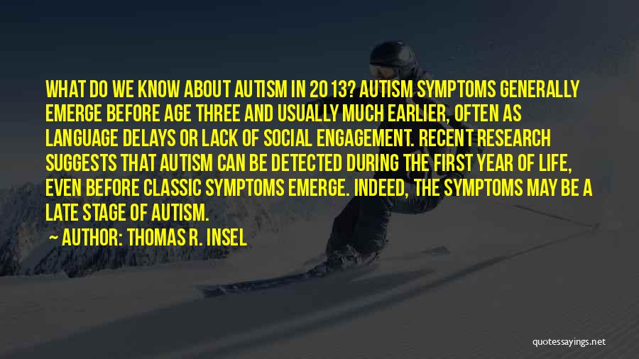 Thomas R. Insel Quotes: What Do We Know About Autism In 2013? Autism Symptoms Generally Emerge Before Age Three And Usually Much Earlier, Often