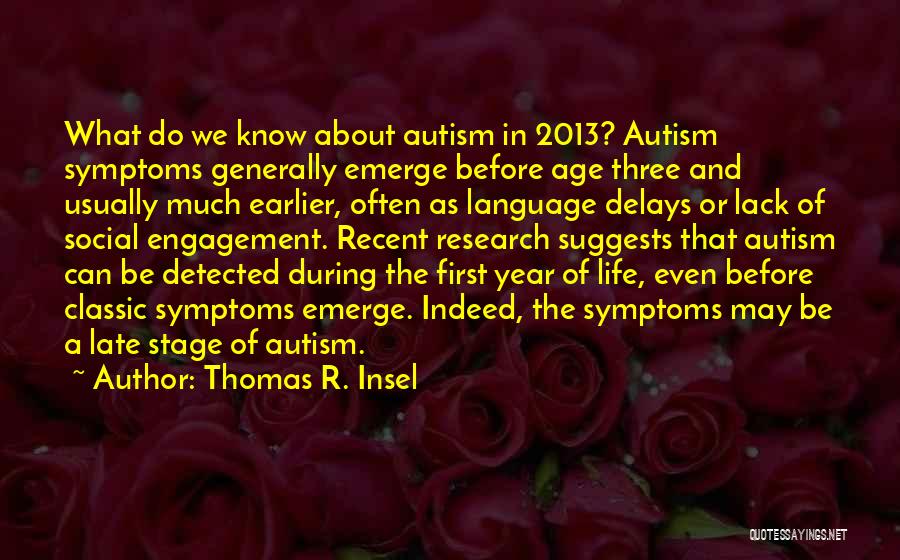Thomas R. Insel Quotes: What Do We Know About Autism In 2013? Autism Symptoms Generally Emerge Before Age Three And Usually Much Earlier, Often